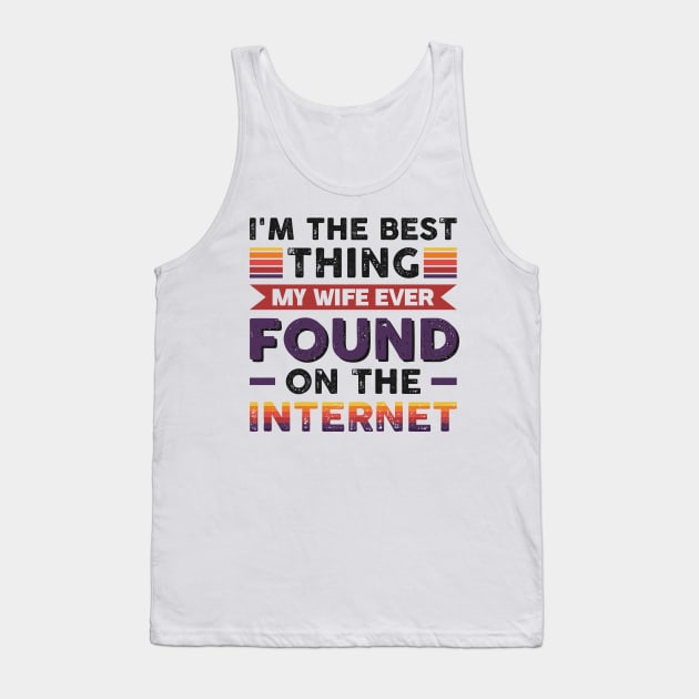 I'm the best thing my wife ever found on the internet - Funny Simple Black and White Husband Quotes Sayings Meme Sarcastic Satire Tank Top by Arish Van Designs